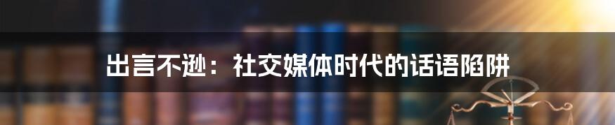出言不逊:社交媒体时代的话语陷阱