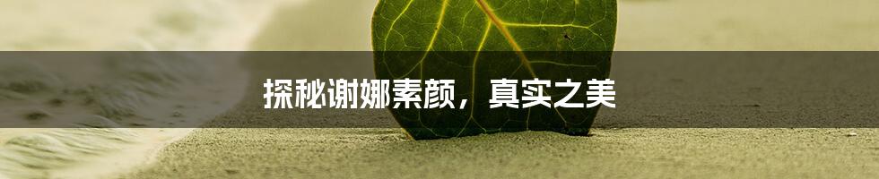 探秘谢娜素颜,真实之美