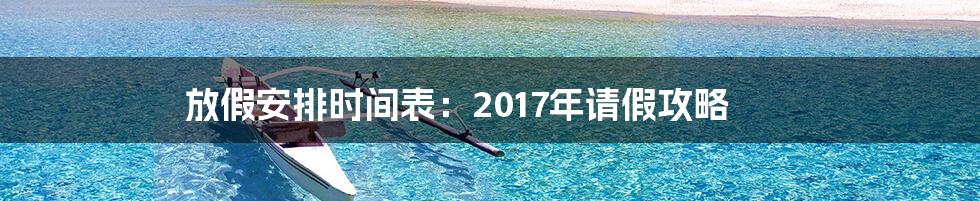 放假安排时间表：2017年请假攻略