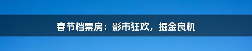 春节档票房：影市狂欢，掘金良机