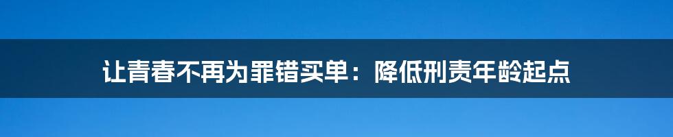 让青春不再为罪错买单:降低刑责年龄起点
