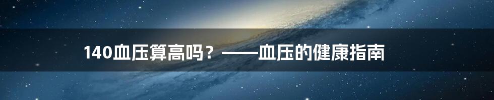 140血压算高吗?——血压的健康指南