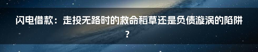 闪电借款：走投无路时的救命稻草还是负债漩涡的陷阱？