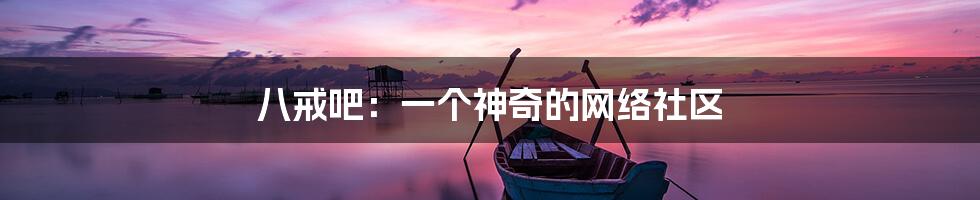 八戒吧：一个神奇的网络社区