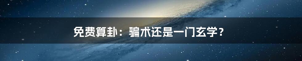 免费算卦：骗术还是一门玄学？