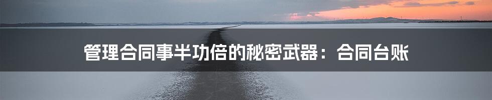 管理合同事半功倍的秘密武器:合同台账