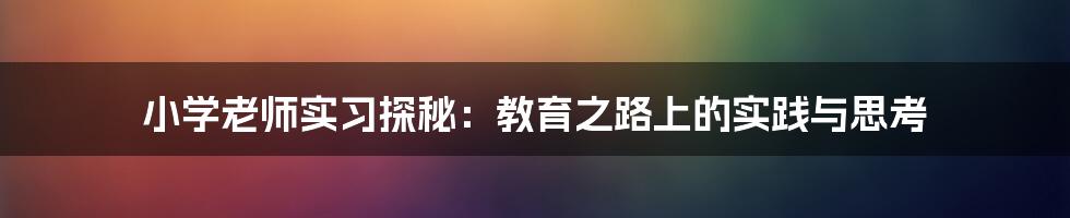 小学老师实习探秘:教育之路上的实践与思考