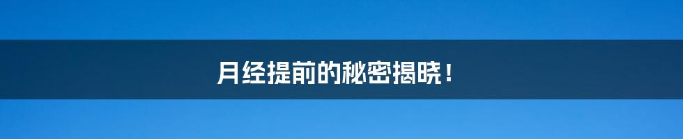 月经提前的秘密揭晓!