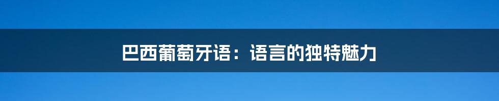 巴西葡萄牙语：语言的独特魅力