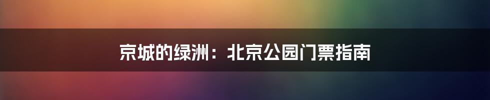 京城的绿洲：北京公园门票指南