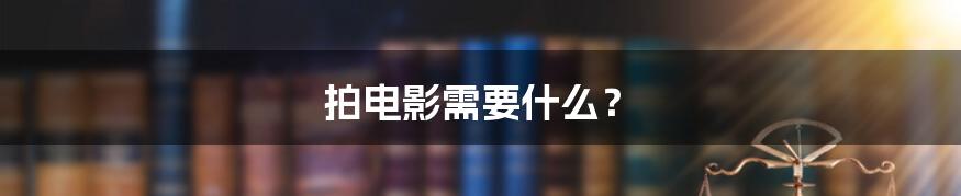 拍电影需要什么?