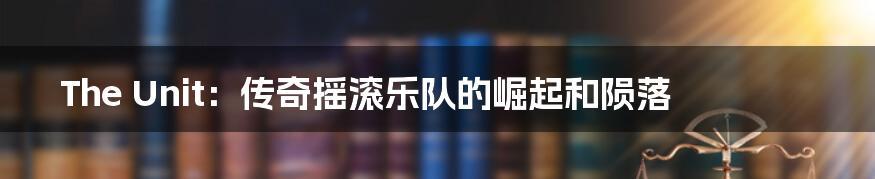 The Unit:传奇摇滚乐队的崛起和陨落
