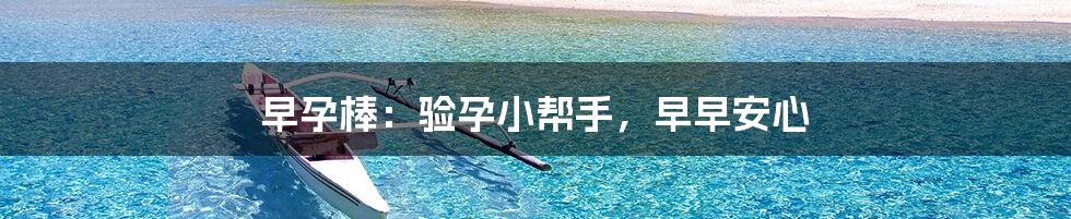 早孕棒:验孕小帮手,早早安心