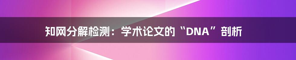 知网分解检测:学术论文的“DNA”剖析