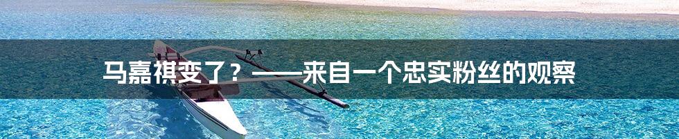 马嘉祺变了?——来自一个忠实粉丝的观察