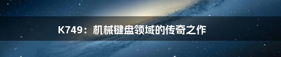 K749:机械键盘领域的传奇之作