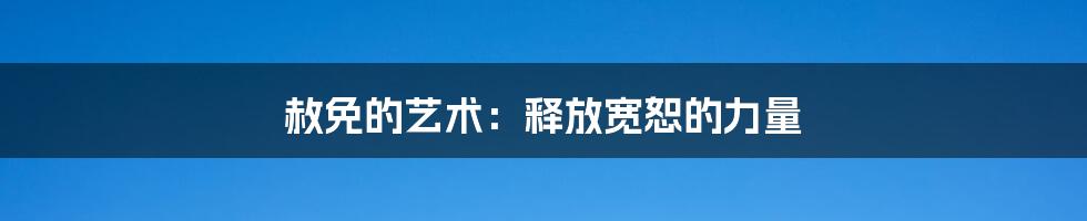 赦免的艺术：释放宽恕的力量