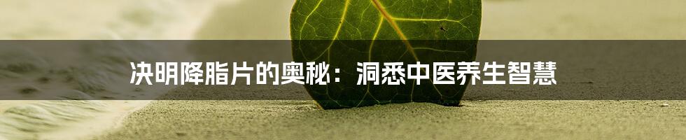 决明降脂片的奥秘:洞悉中医养生智慧