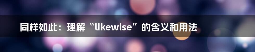 同样如此：理解“likewise”的含义和用法