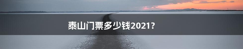 泰山门票多少钱2021？