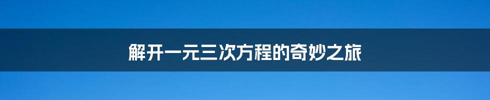 解开一元三次方程的奇妙之旅