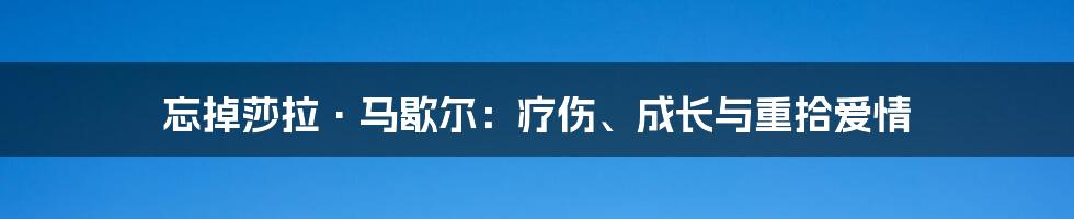 忘掉莎拉·马歇尔：疗伤、成长与重拾爱情