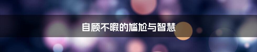 自顾不暇的尴尬与智慧
