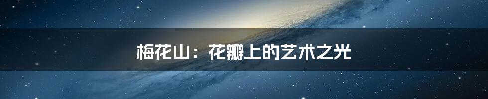 梅花山:花瓣上的艺术之光