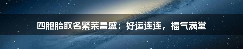 四胞胎取名繁荣昌盛：好运连连，福气满堂
