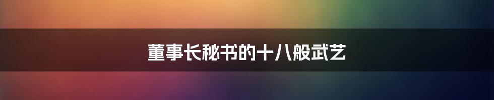 董事长秘书的十八般武艺