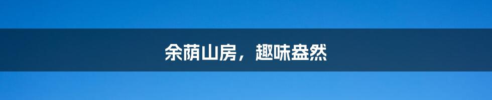 余荫山房,趣味盎然
