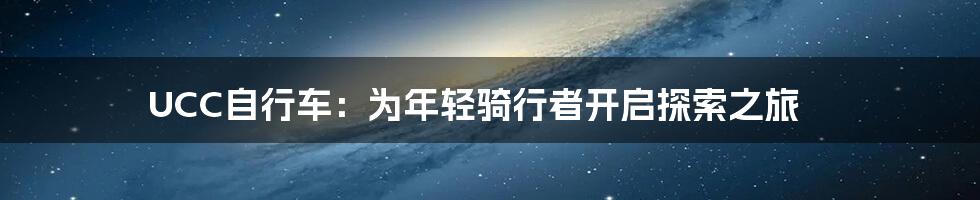 UCC自行车：为年轻骑行者开启探索之旅