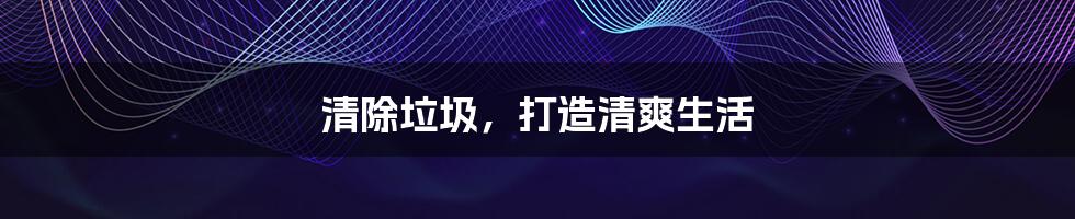 清除垃圾,打造清爽生活