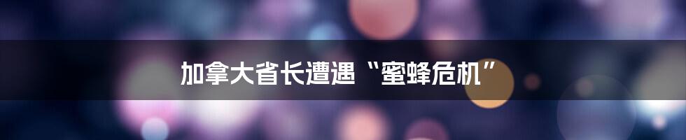 加拿大省长遭遇“蜜蜂危机”