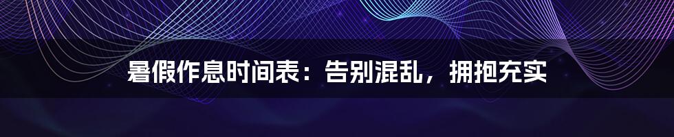 暑假作息时间表:告别混乱,拥抱充实