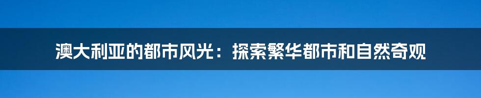 澳大利亚的都市风光：探索繁华都市和自然奇观