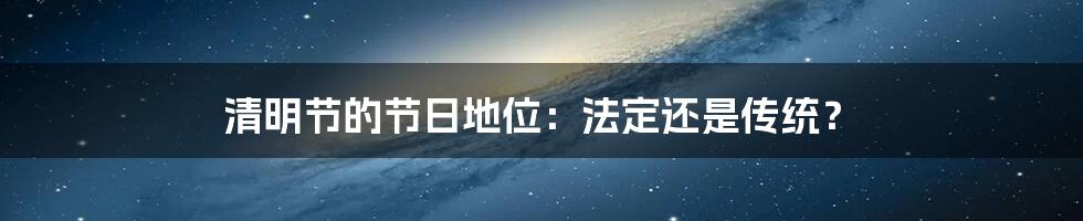 清明节的节日地位:法定还是传统?