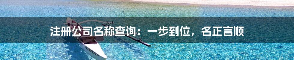 注册公司名称查询：一步到位，名正言顺