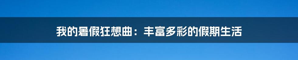 我的暑假狂想曲:丰富多彩的假期生活