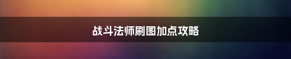 战斗法师刷图加点攻略