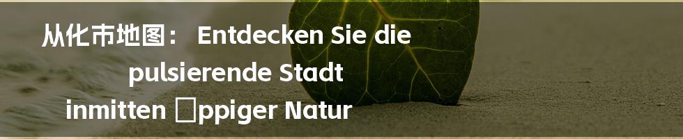 从化市地图： Entdecken Sie die pulsierende Stadt inmitten üppiger Natur