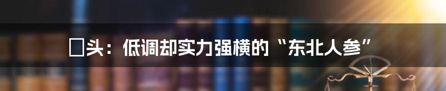 藠头：低调却实力强横的“东北人参”