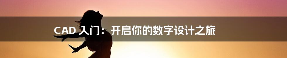 CAD 入门:开启你的数字设计之旅