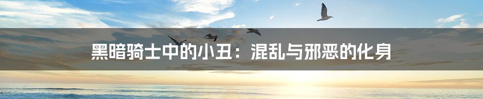 黑暗骑士中的小丑：混乱与邪恶的化身