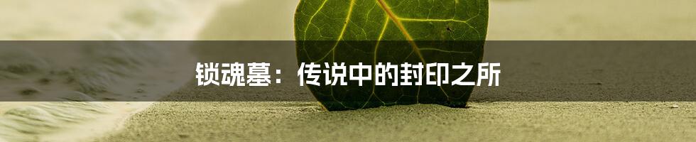 锁魂墓：传说中的封印之所