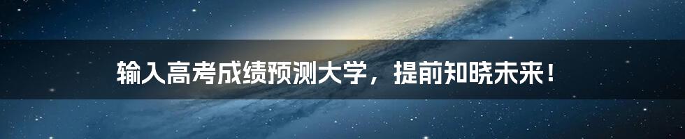 输入高考成绩预测大学,提前知晓未来!