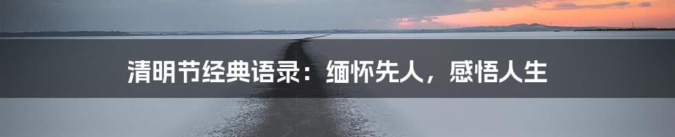 清明节经典语录:缅怀先人,感悟人生