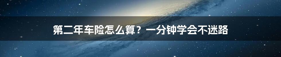 第二年车险怎么算?一分钟学会不迷路