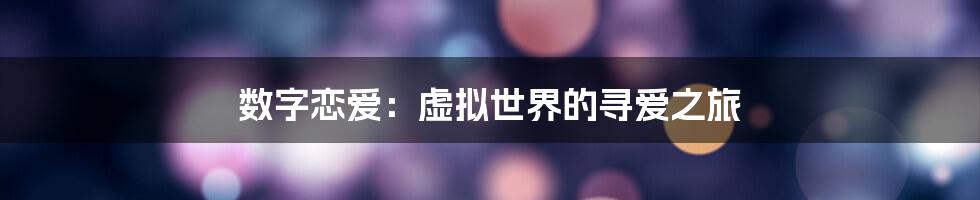 数字恋爱：虚拟世界的寻爱之旅