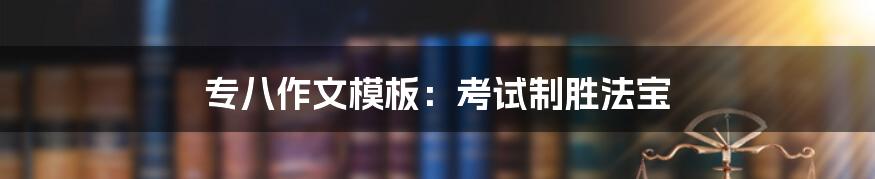 专八作文模板：考试制胜法宝